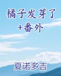 橘子发芽了+番外在线阅读无弹窗