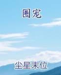 圈宠by尘星末位免费阅读