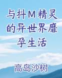 与抖Ｍ精灵的异世界靡孕生活小说5200